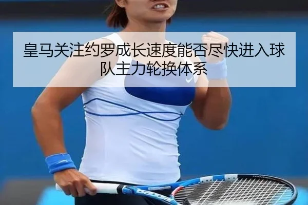 皇马关注约罗成长速度能否尽快进入球队主力轮换体系