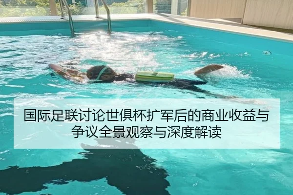 国际足联讨论世俱杯扩军后的商业收益与争议全景观察与深度解读