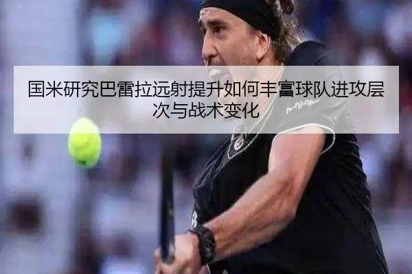 国米研究巴雷拉远射提升如何丰富球队进攻层次与战术变化