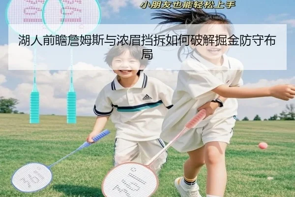 湖人前瞻詹姆斯与浓眉挡拆如何破解掘金防守布局