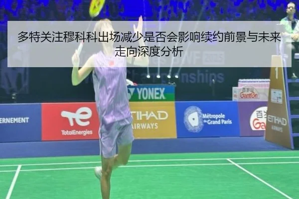 多特关注穆科科出场减少是否会影响续约前景与未来走向深度分析