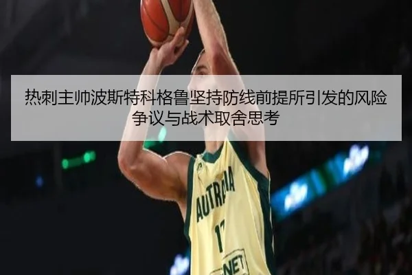 热刺主帅波斯特科格鲁坚持防线前提所引发的风险争议与战术取舍思考