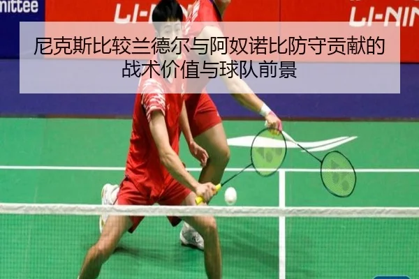 尼克斯比较兰德尔与阿奴诺比防守贡献的战术价值与球队前景