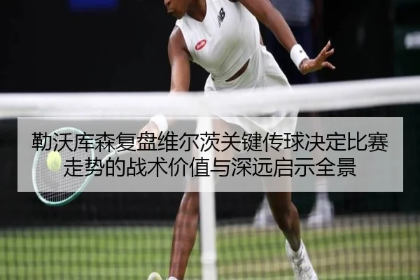 勒沃库森复盘维尔茨关键传球决定比赛走势的战术价值与深远启示全景