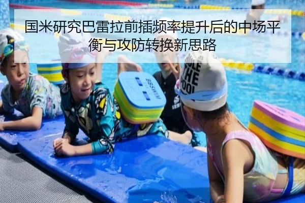 国米研究巴雷拉前插频率提升后的中场平衡与攻防转换新思路