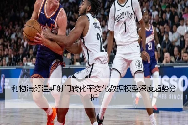 利物浦努涅斯射门转化率变化数据模型深度趋势分析