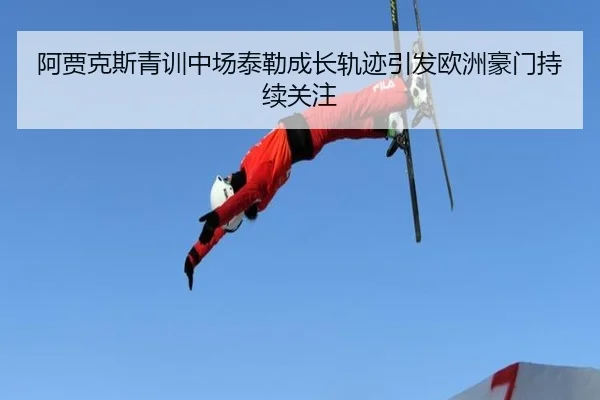 阿贾克斯青训中场泰勒成长轨迹引发欧洲豪门持续关注