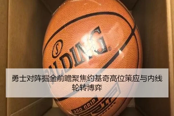 勇士对阵掘金前瞻聚焦约基奇高位策应与内线轮转博弈